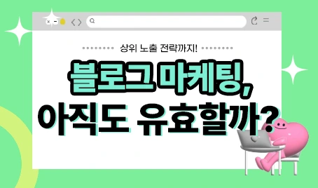 블로그 마케팅, 아직도 유효할까? 상위 노출 전략까지!